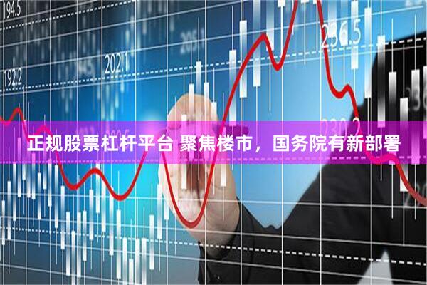 正规股票杠杆平台 聚焦楼市，国务院有新部署