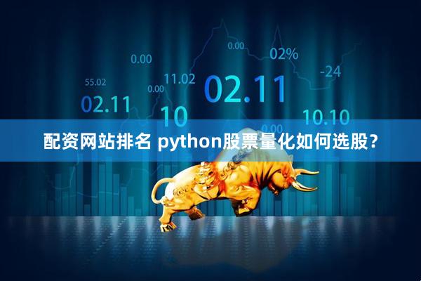 配资网站排名 python股票量化如何选股？