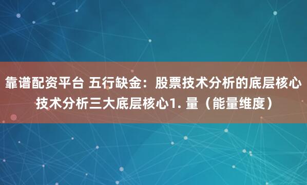 靠谱配资平台 五行缺金:股票技术分析的底层核心技术分析三大底层核心1. 量(能量维度)