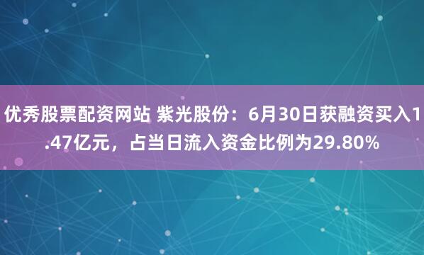 优秀股票配资网站 紫光股份：6月30日获融资买入1.47亿元，占当日流入资金比例为29.80%