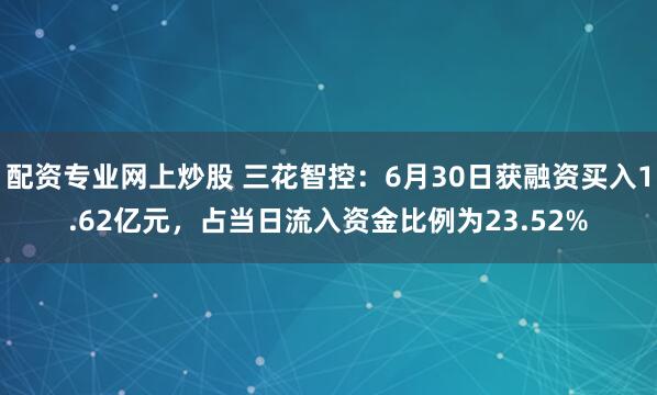 配资专业网上炒股 三花智控：6月30日获融资买入1.62亿元，占当日流入资金比例为23.52%