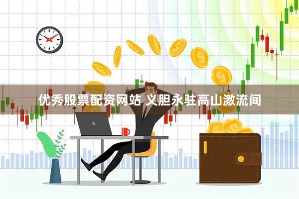 优秀股票配资网站 义胆永驻高山激流间