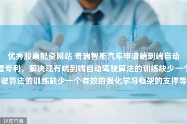 优秀股票配资网站 奇瑞智能汽车申请端到端自动驾驶强化学习方法及装置专利，解决现有端到端自动驾驶算法的训练缺少一个有效的强化学习框架的支撑等问题