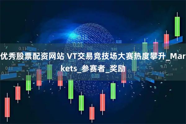 优秀股票配资网站 VT交易竞技场大赛热度攀升_Markets_参赛者_奖励