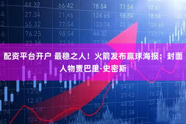 配资平台开户 最稳之人！火箭发布赢球海报：封面人物贾巴里·史密斯