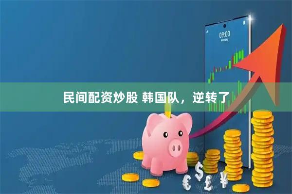 民间配资炒股 韩国队，逆转了