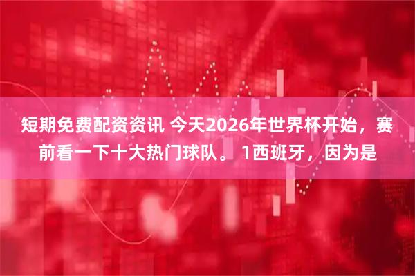 短期免费配资资讯 今天2026年世界杯开始，赛前看一下十大热门球队。 1西班牙，因为是