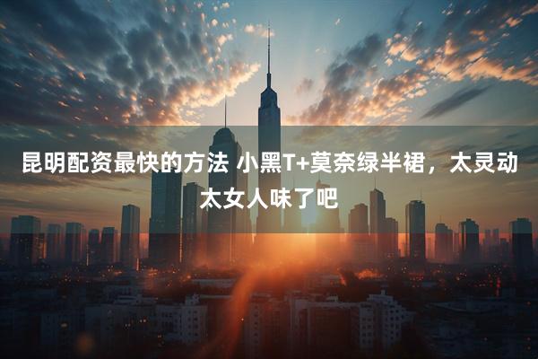 昆明配资最快的方法 小黑T+莫奈绿半裙,太灵动太女人味了吧