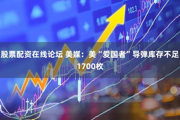 股票配资在线论坛 美媒：美“爱国者”导弹库存不足1700枚