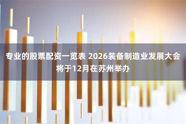 专业的股票配资一览表 2026装备制造业发展大会将于12月在苏州举办