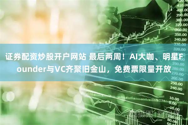 证券配资炒股开户网站 最后两周！AI大咖、明星Founder与VC齐聚旧金山，免费票限量开放