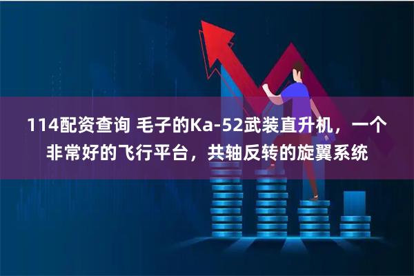 114配资查询 毛子的Ka-52武装直升机，一个非常好的飞行平台，共轴反转的旋翼系统